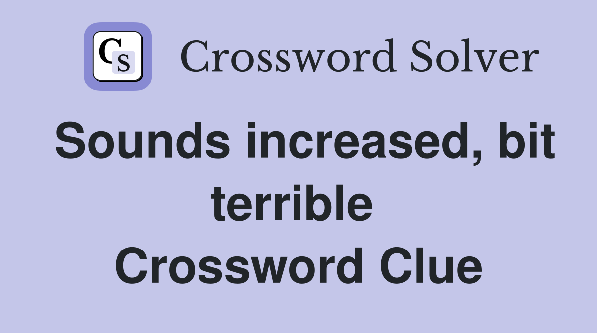 Sounds increased, bit terrible  Crossword Clue