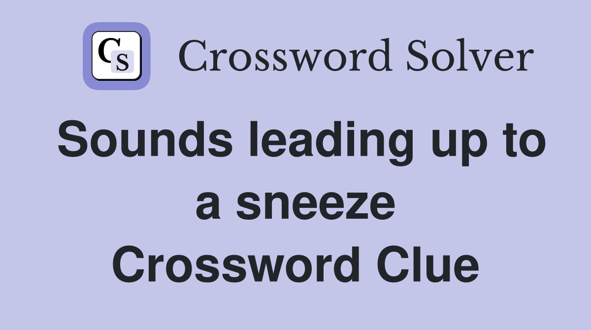 Sounds leading up to a sneeze Crossword Clue
