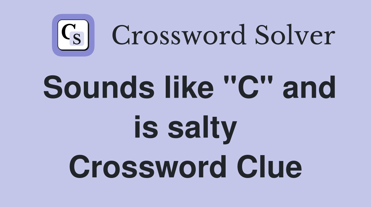 Sounds like "C" and is salty Crossword Clue