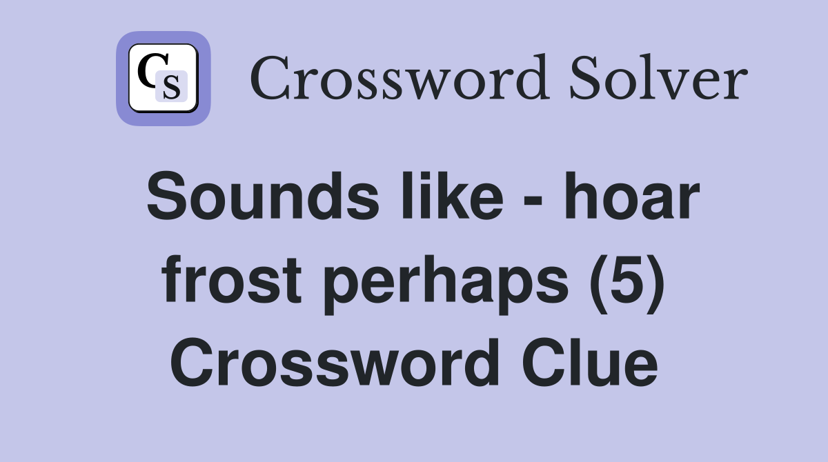 Sounds like - hoar frost perhaps (5) Crossword Clue