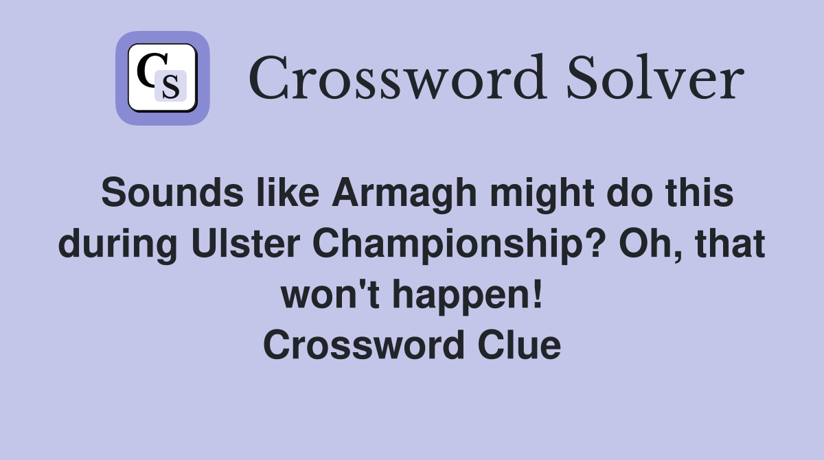 Sounds like Armagh might do this during Ulster Championship? Oh, that won't happen! Crossword Clue