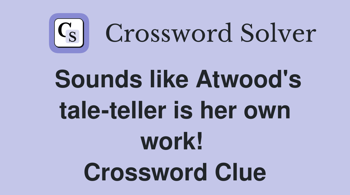 Sounds like Atwood's tale-teller is her own work!  Crossword Clue