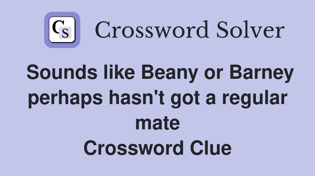 Sounds like Beany or Barney perhaps hasn't got a regular mate Crossword Clue