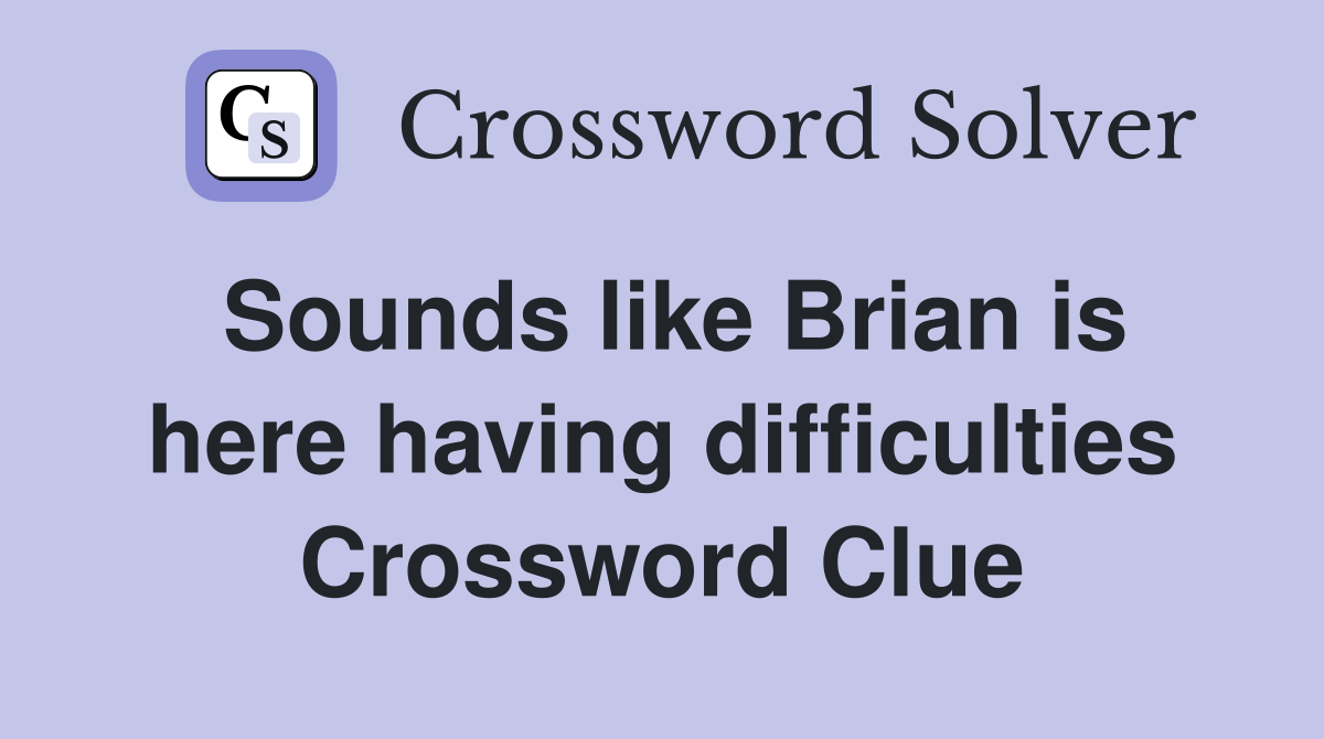 Sounds like Brian is here having difficulties Crossword Clue