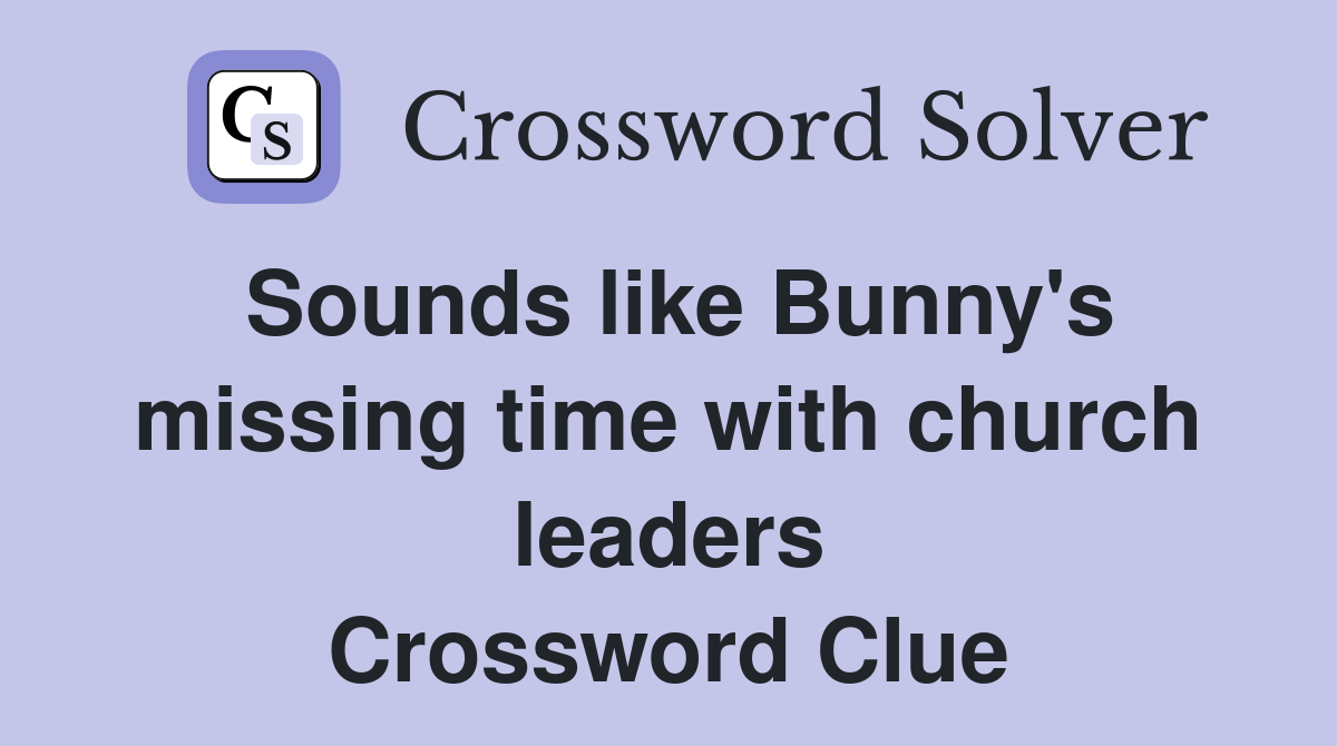 Sounds like Bunny's missing time with church leaders Crossword Clue