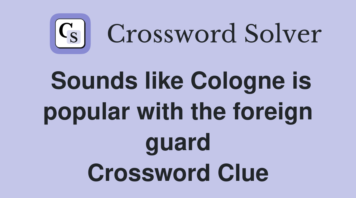 Sounds like Cologne is popular with the foreign guard Crossword Clue