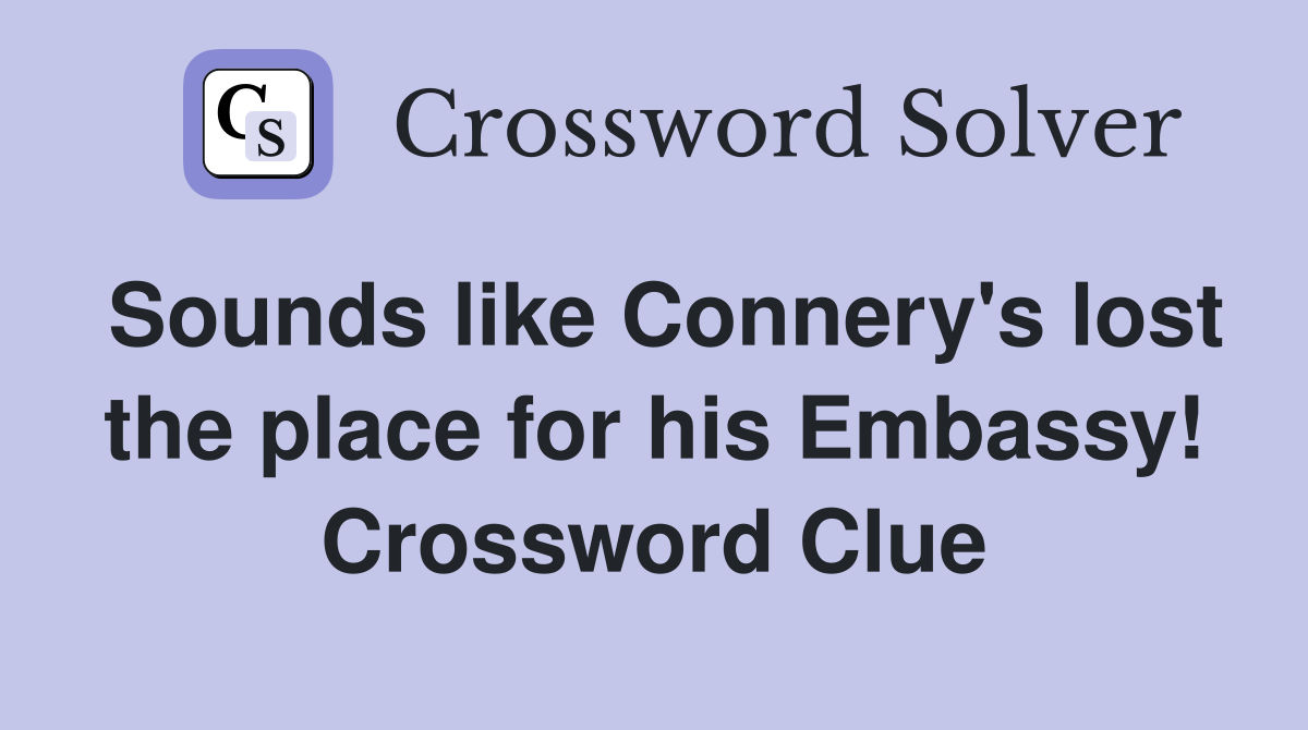 Sounds like Connery's lost the place for his Embassy! Crossword Clue