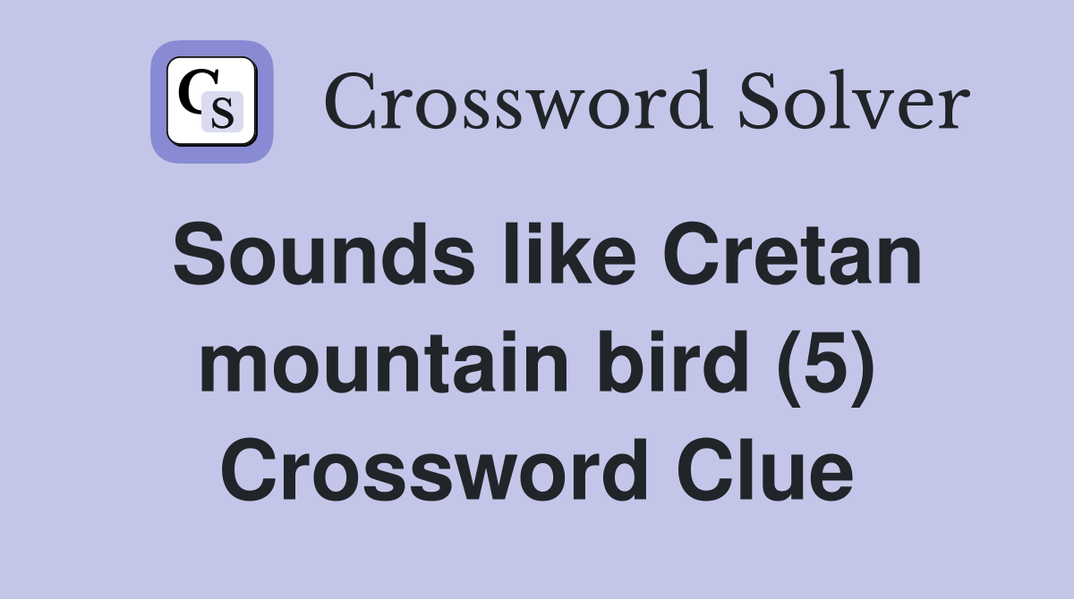 Sounds like Cretan mountain bird (5) Crossword Clue