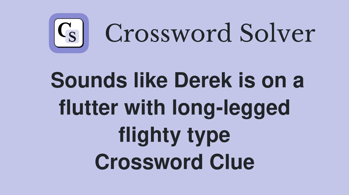 Sounds like Derek is on a flutter with long-legged flighty type Crossword Clue