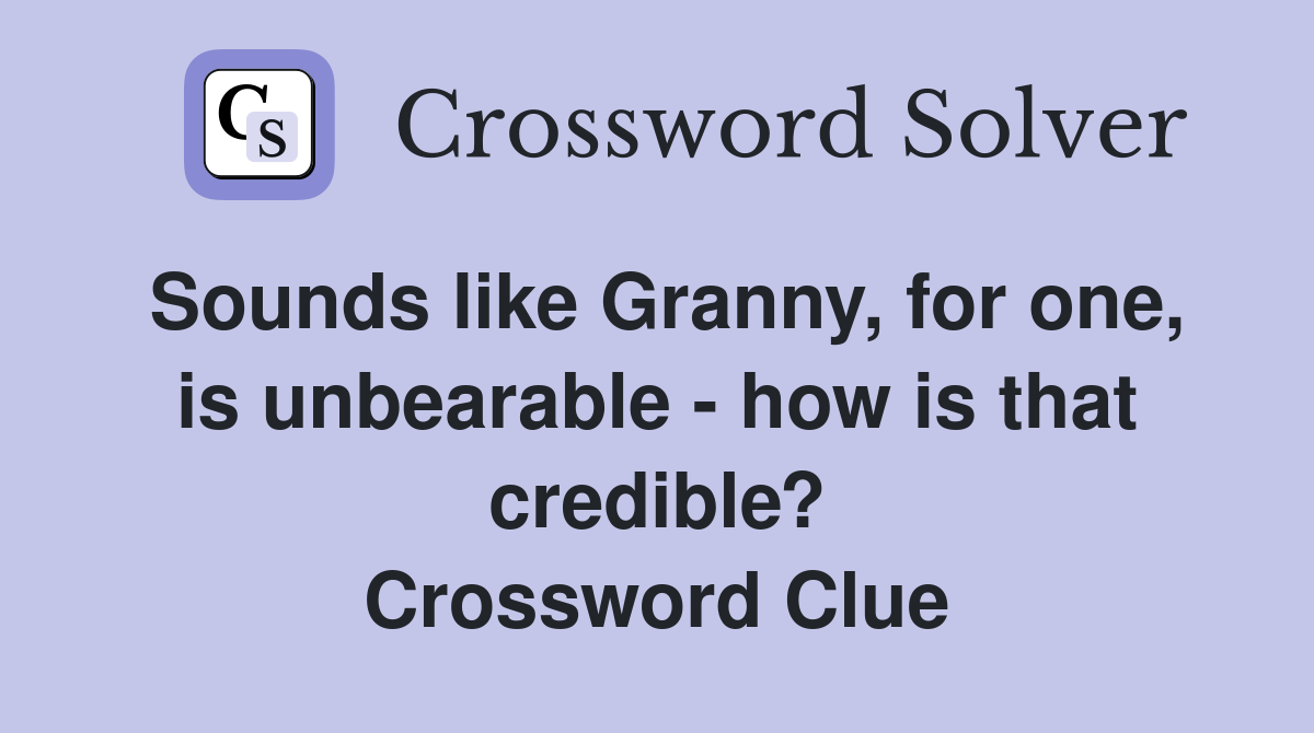 Sounds like Granny, for one, is unbearable - how is that credible? Crossword Clue