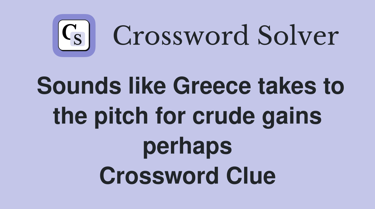 Sounds like Greece takes to the pitch for crude gains perhaps Crossword Clue