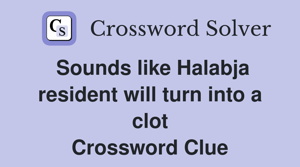 Sounds like Halabja resident will turn into a clot Crossword Clue
