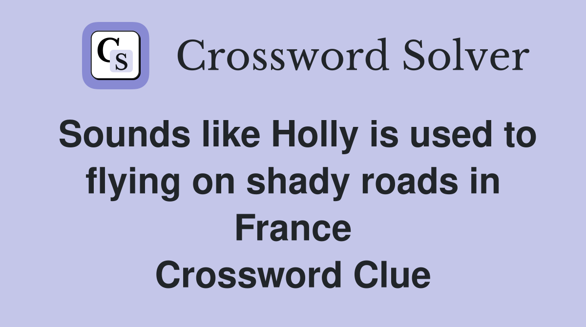 Sounds like Holly is used to flying on shady roads in France Crossword Clue