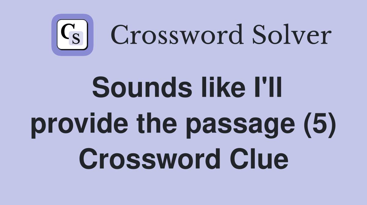 Sounds like I'll provide the passage (5) Crossword Clue