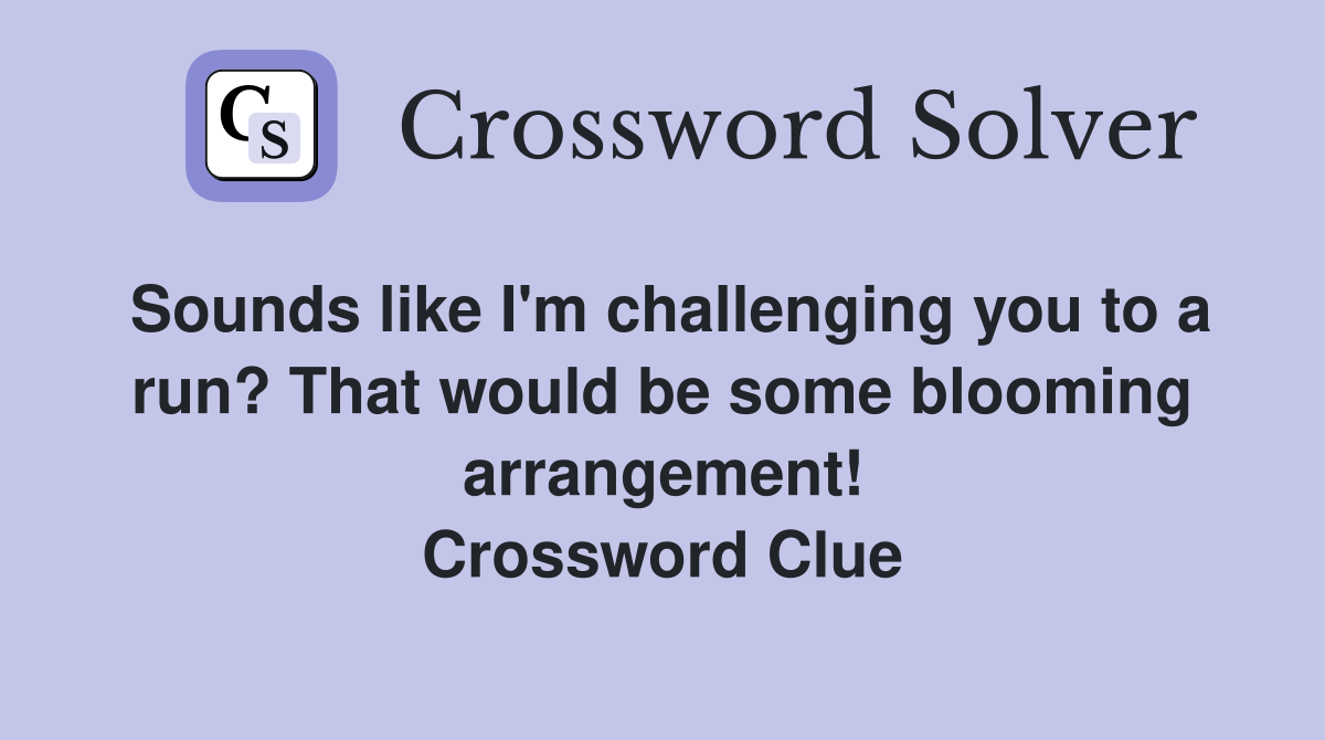 Sounds like I'm challenging you to a run? That would be some blooming arrangement! Crossword Clue