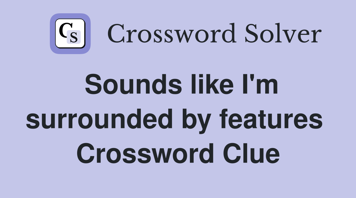 Sounds like I'm surrounded by features  Crossword Clue