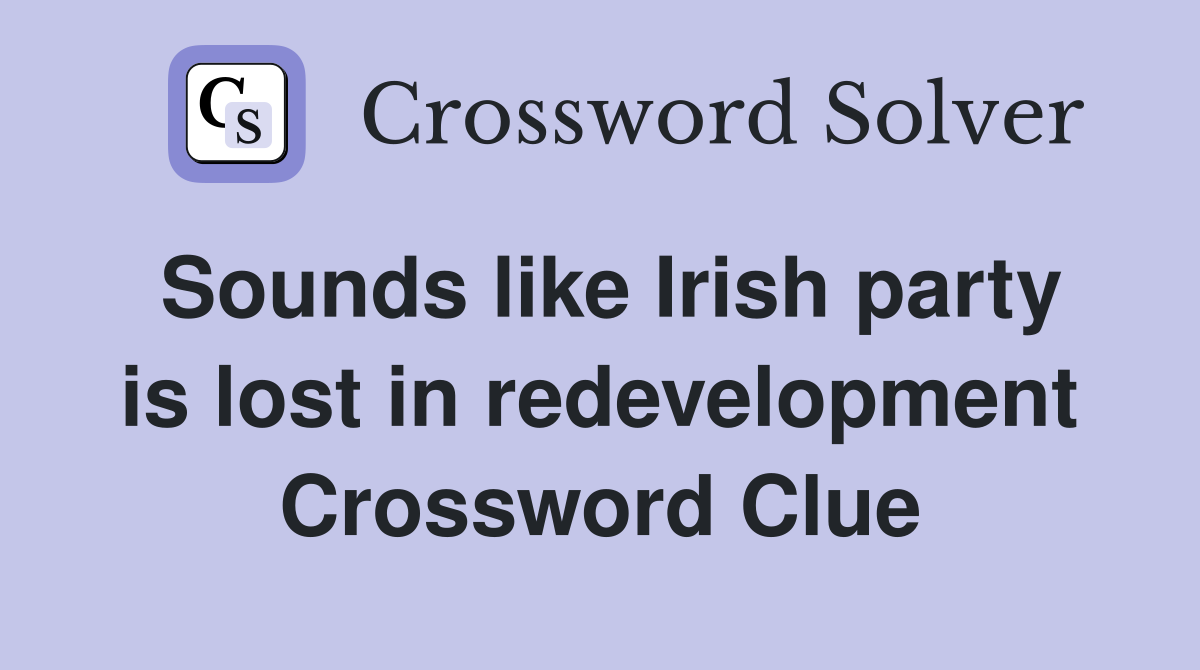 Sounds like Irish party is lost in redevelopment Crossword Clue