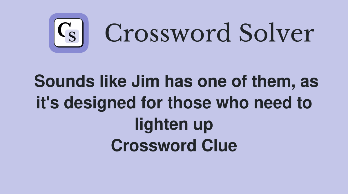 Sounds like Jim has one of them, as it's designed for those who need to lighten up Crossword Clue
