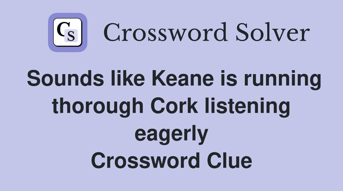 Sounds like Keane is running thorough Cork listening eagerly Crossword Clue