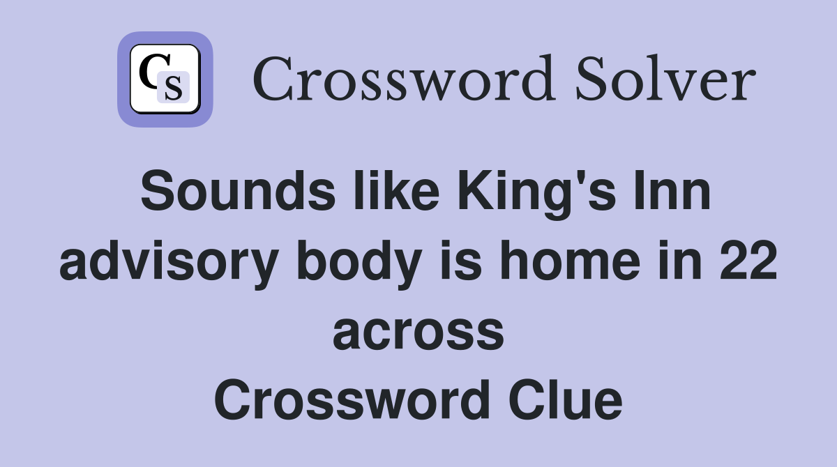 Sounds like King's Inn advisory body is home in 22 across Crossword Clue