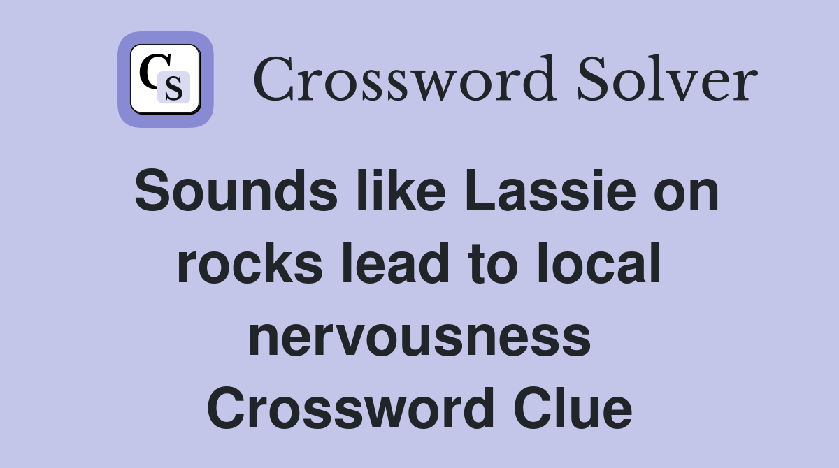 Sounds like Lassie on rocks lead to local nervousness Crossword Clue