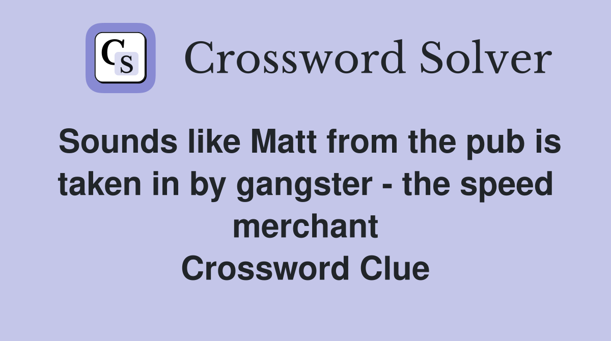 Sounds like Matt from the pub is taken in by gangster - the speed merchant Crossword Clue