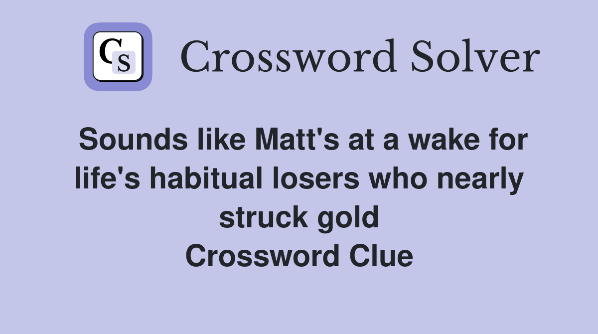 Sounds like Matt's at a wake for life's habitual losers who nearly struck gold Crossword Clue