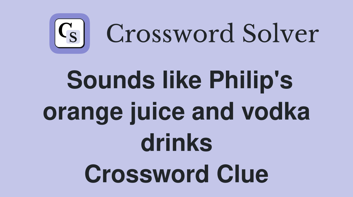 Sounds like Philip's orange juice and vodka drinks Crossword Clue