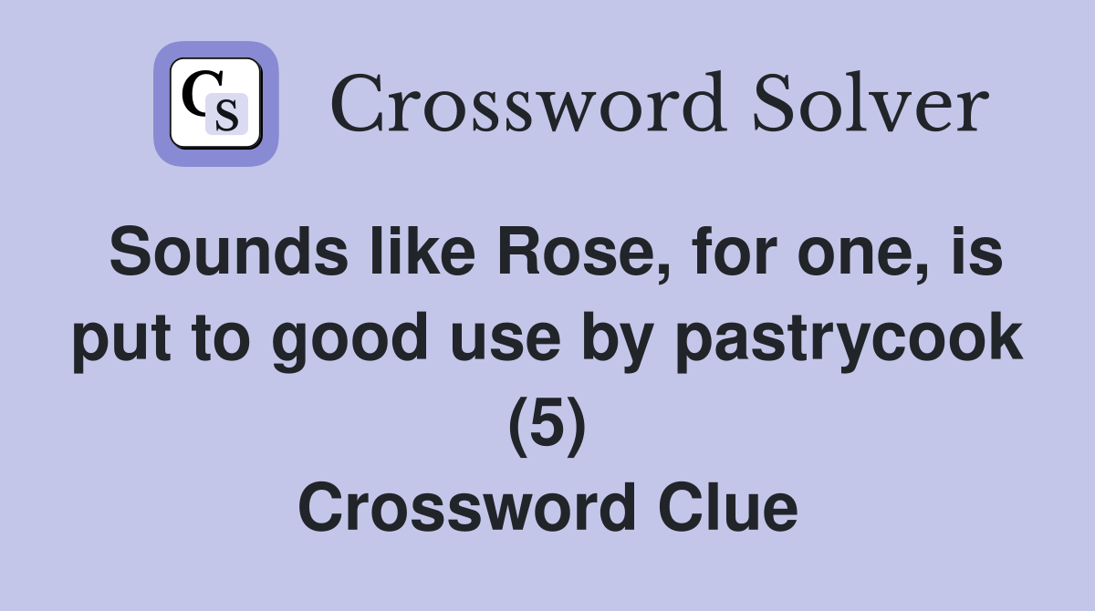 Sounds like Rose, for one, is put to good use by pastrycook (5) Crossword Clue