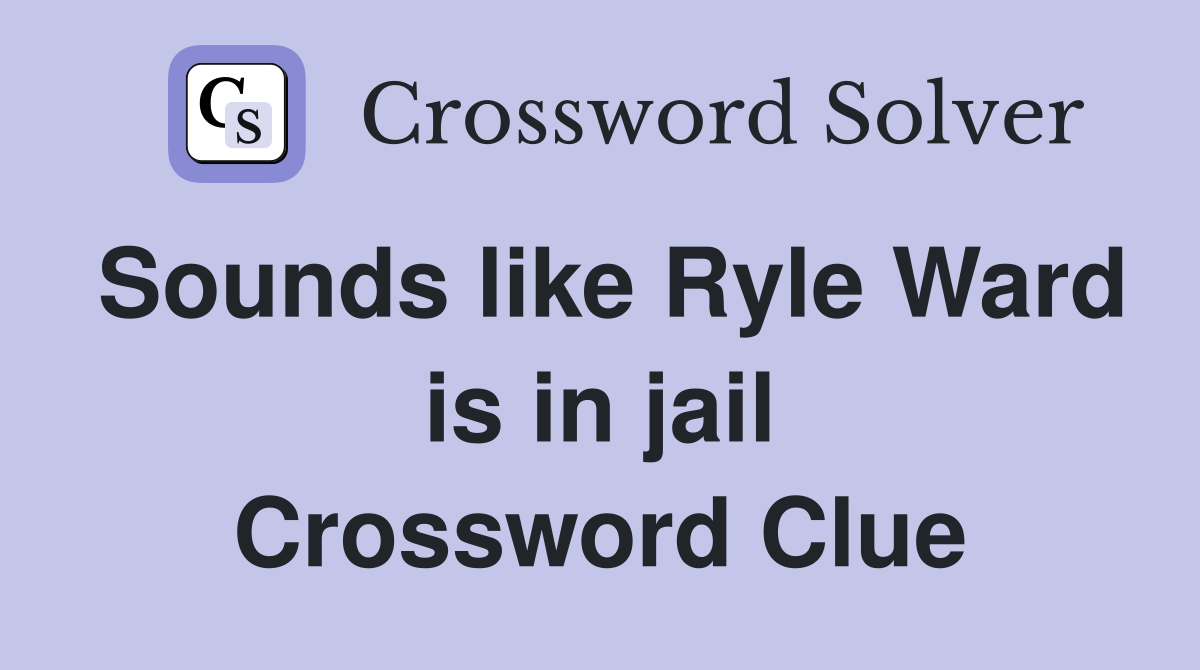 Sounds like Ryle Ward is in jail Crossword Clue