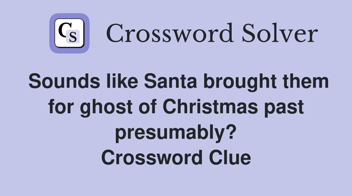 Sounds like Santa brought them for ghost of Christmas past presumably? Crossword Clue