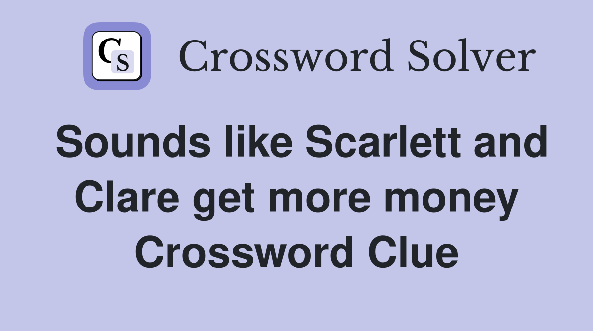 Sounds like Scarlett and Clare get more money Crossword Clue