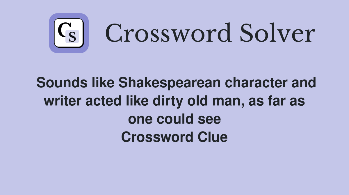 Sounds like Shakespearean character and writer acted like dirty old man, as far as one could see Crossword Clue