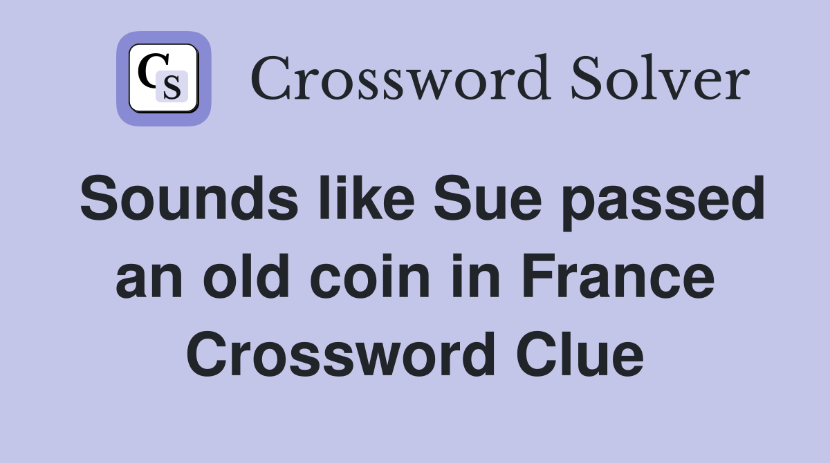 Sounds like Sue passed an old coin in France Crossword Clue