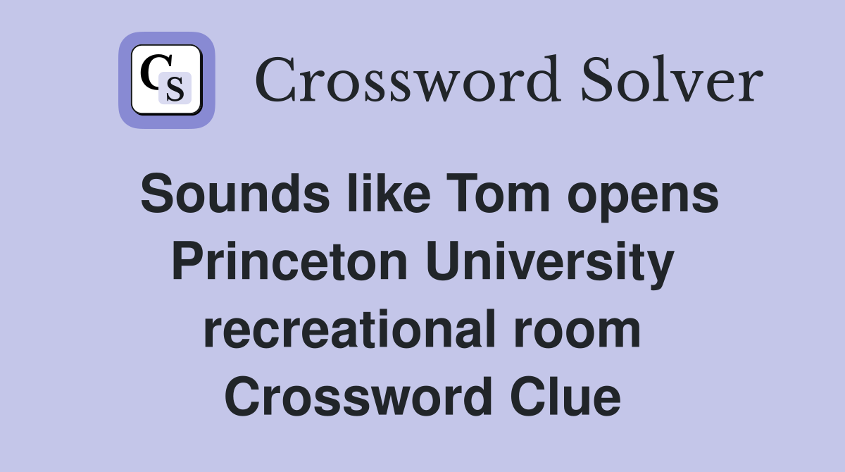 Sounds like Tom opens Princeton University recreational room Crossword Clue
