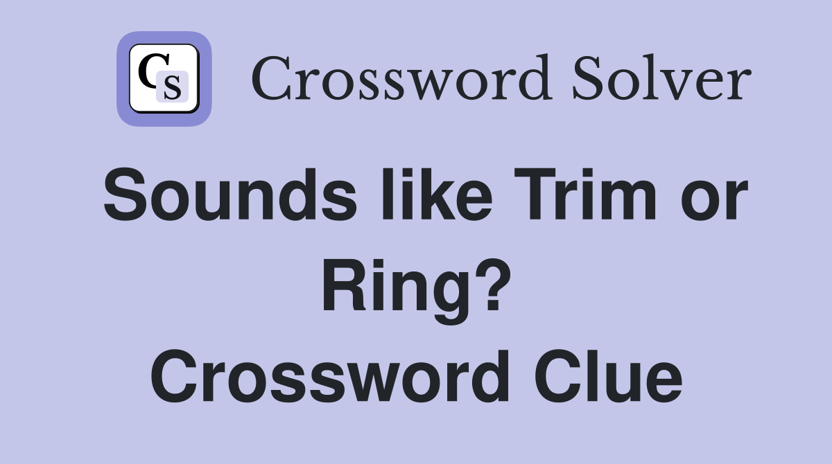 Sounds like Trim or Ring? Crossword Clue