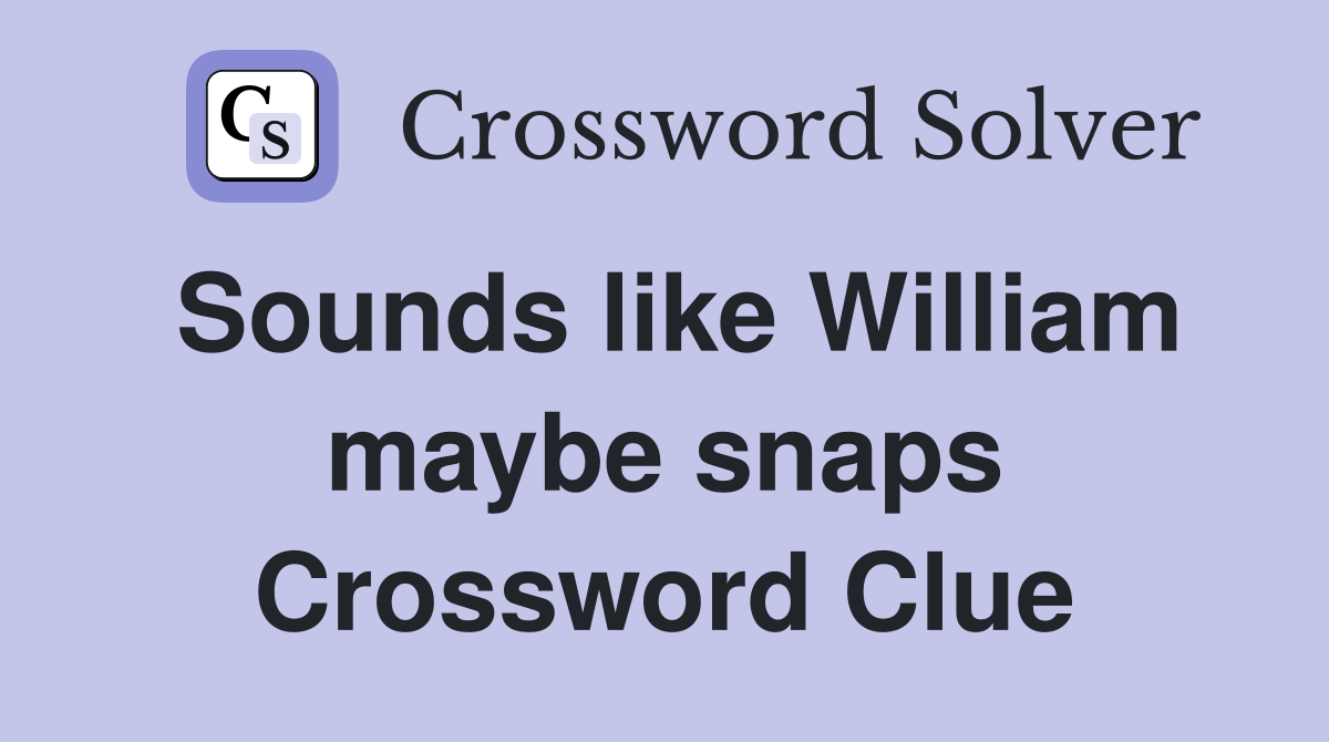 Sounds like William maybe snaps Crossword Clue