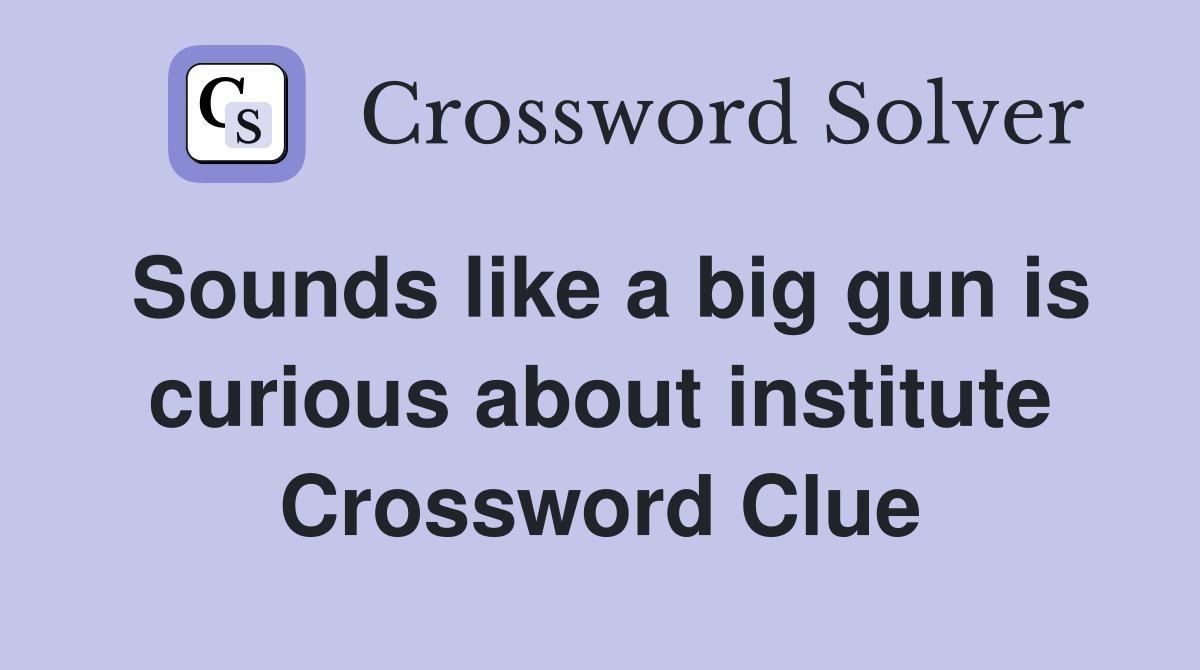 Sounds like a big gun is curious about institute Crossword Clue