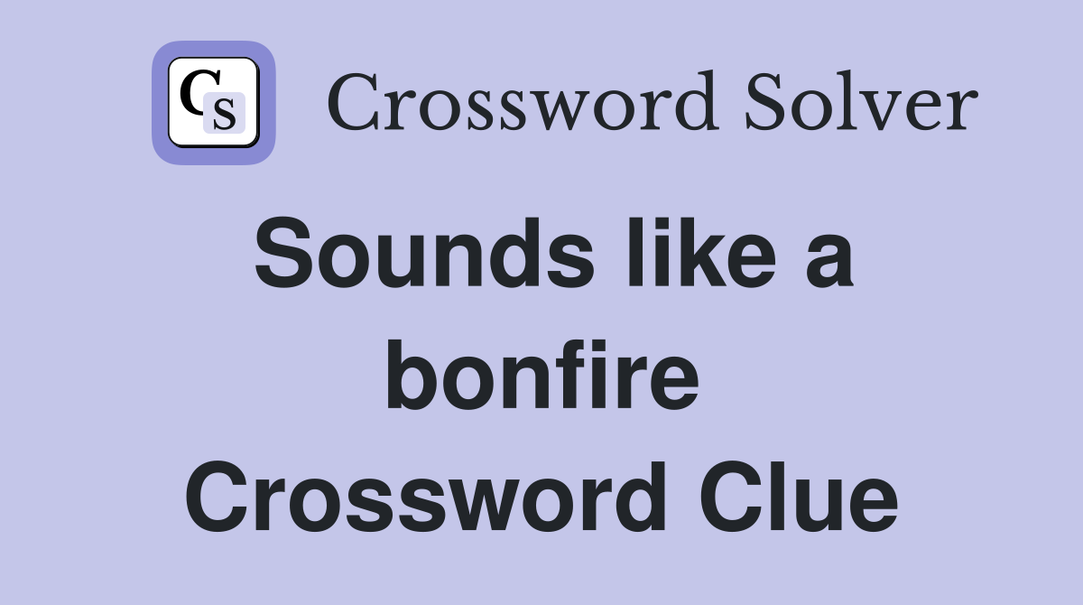 Sounds like a bonfire Crossword Clue