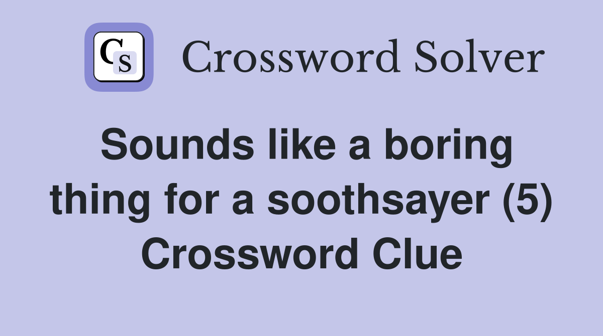 Sounds like a boring thing for a soothsayer (5) Crossword Clue
