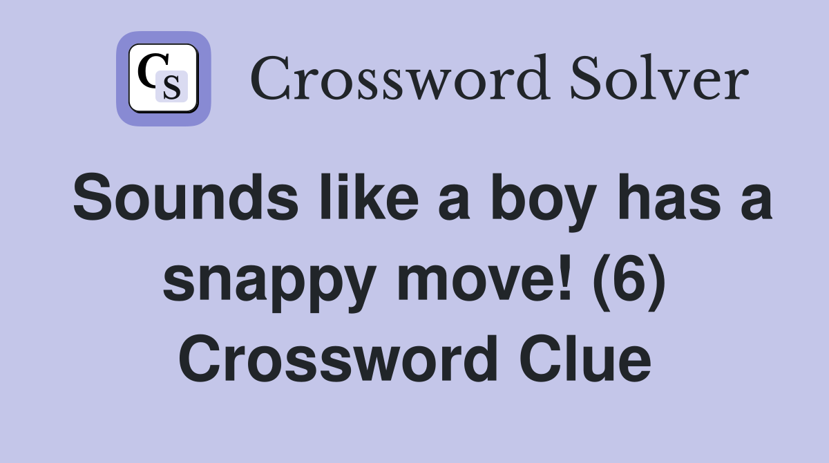 Sounds like a boy has a snappy move! (6) Crossword Clue