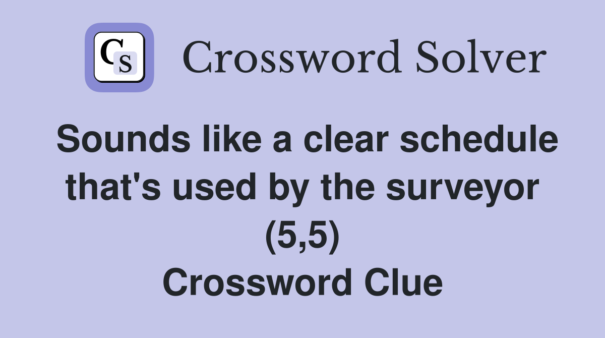 Sounds like a clear schedule that's used by the surveyor (5,5) Crossword Clue