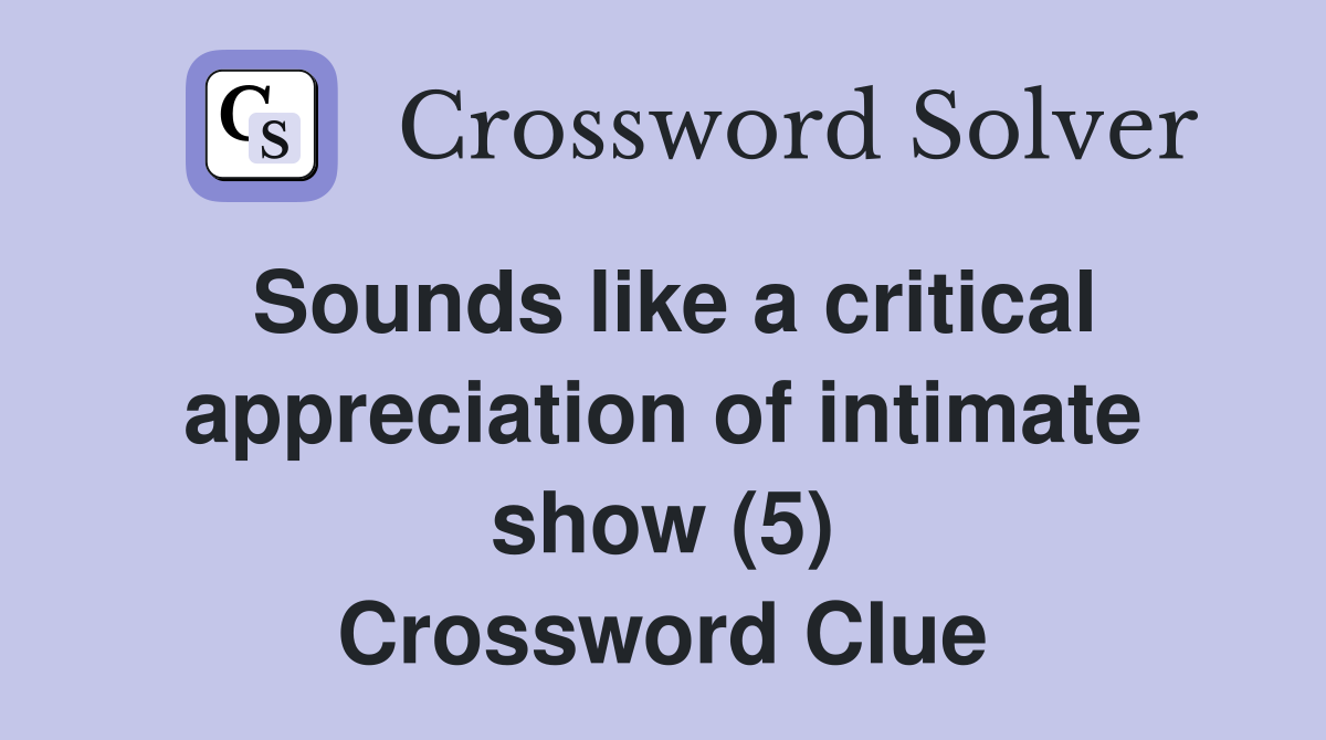 Sounds like a critical appreciation of intimate show (5) Crossword Clue