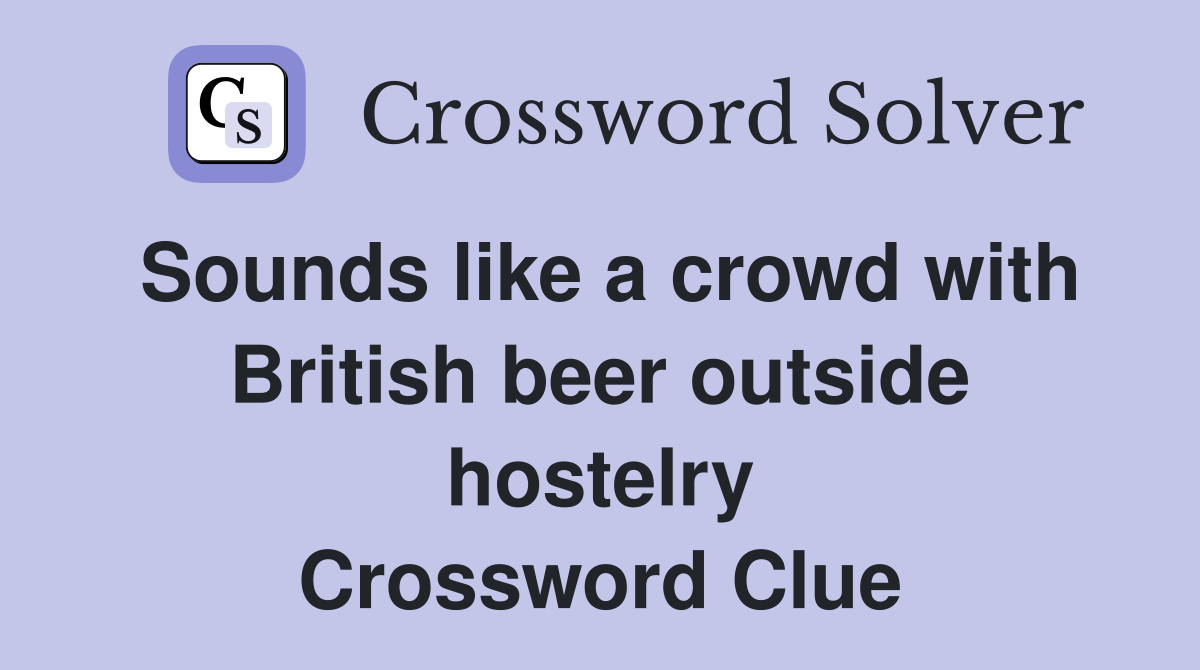 Sounds like a crowd with British beer outside hostelry Crossword Clue