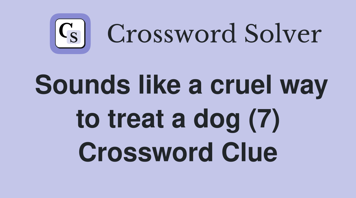 Sounds like a cruel way to treat a dog (7) Crossword Clue