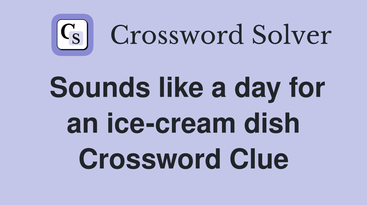Sounds like a day for an ice-cream dish Crossword Clue