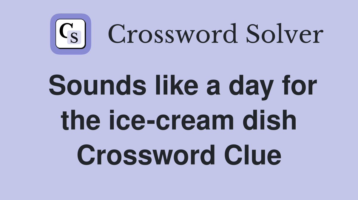 Sounds like a day for the ice-cream dish Crossword Clue