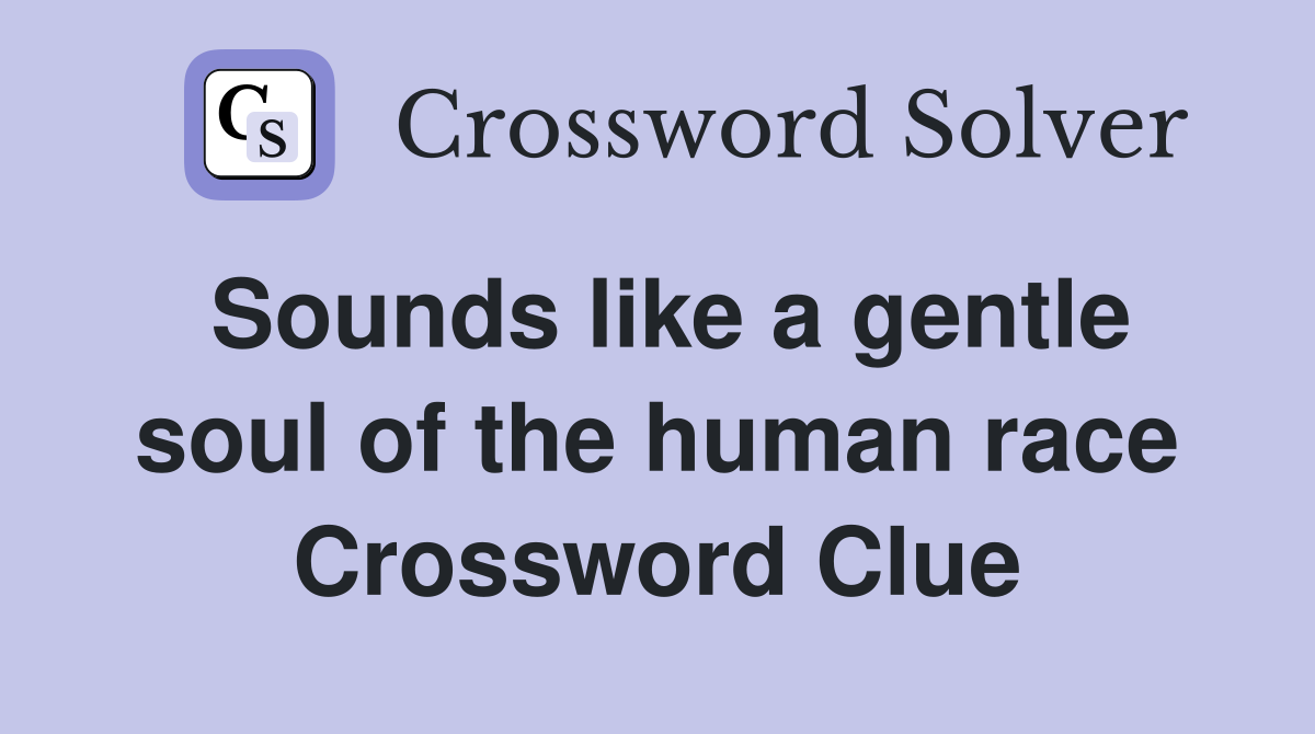 Sounds like a gentle soul of the human race Crossword Clue