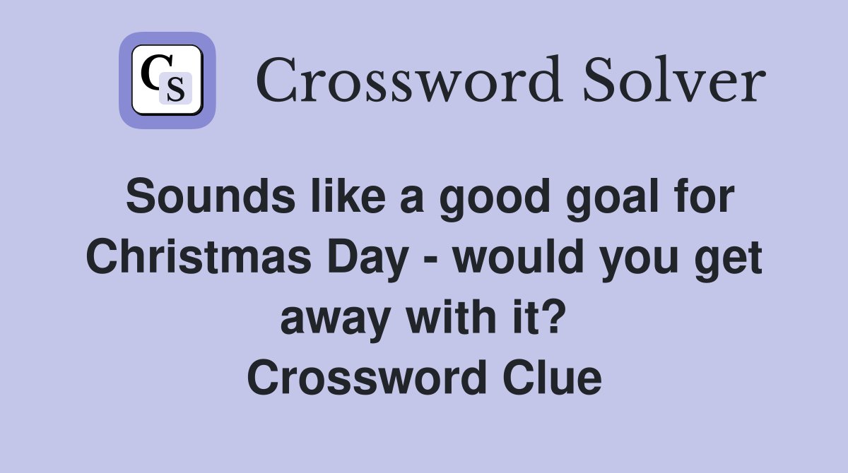 Sounds like a good goal for Christmas Day - would you get away with it? Crossword Clue