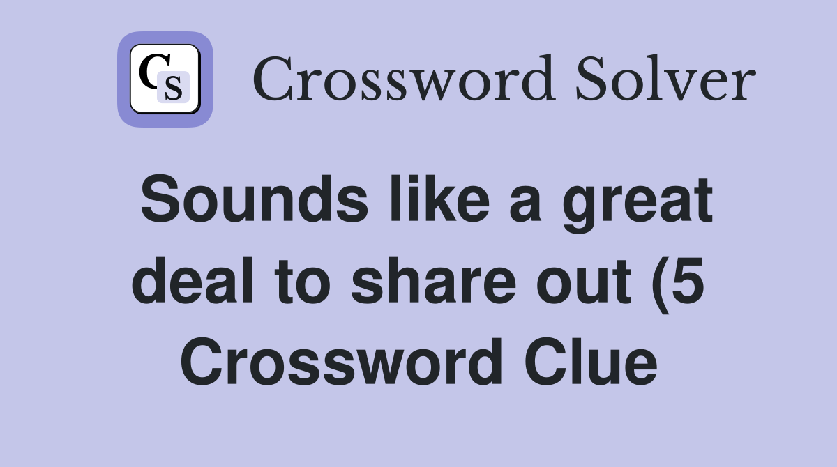 Sounds like a great deal to share out (5) Crossword Clue Answers Sounds like a great deal to share out (5) Crossword Clue Answers